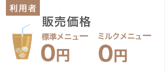 利用者側:販売価格 標準メニュー0円、ミルクメニュー0円